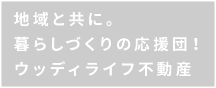 地域と共に。暮らしづくりの応援団！ウッディライフ不動産